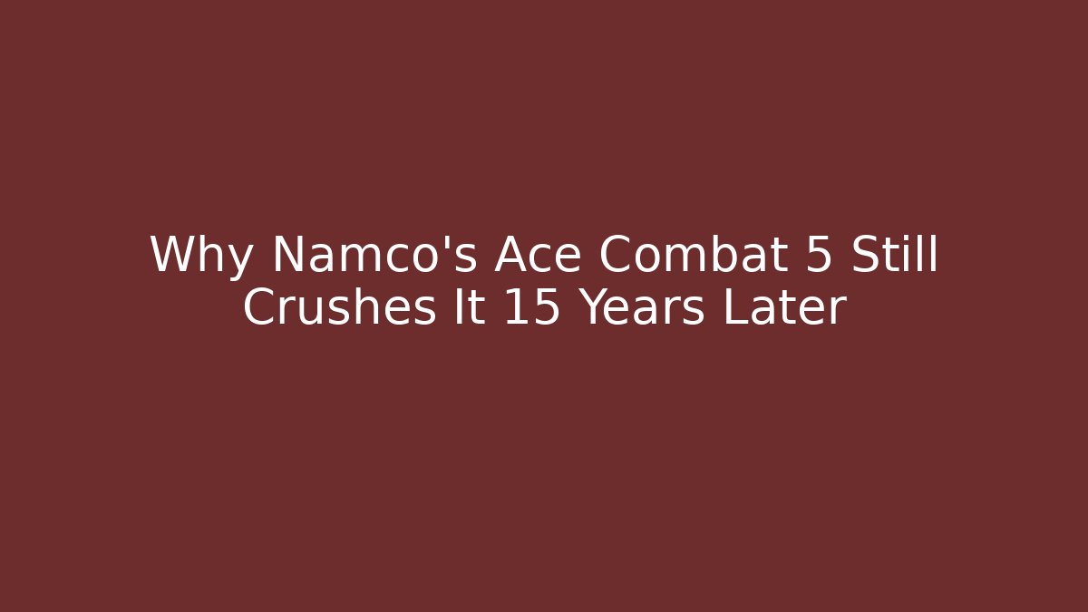 Why Namco's Ace Combat 5 Still Crushes It 15 Years Later