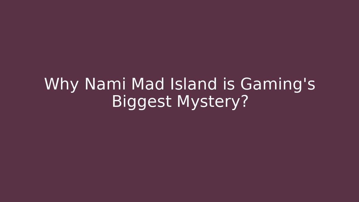 Why Nami Mad Island is Gaming's Biggest Mystery?