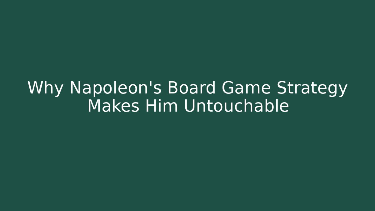 Why Napoleon’s Board Game Strategy Makes Him Untouchable