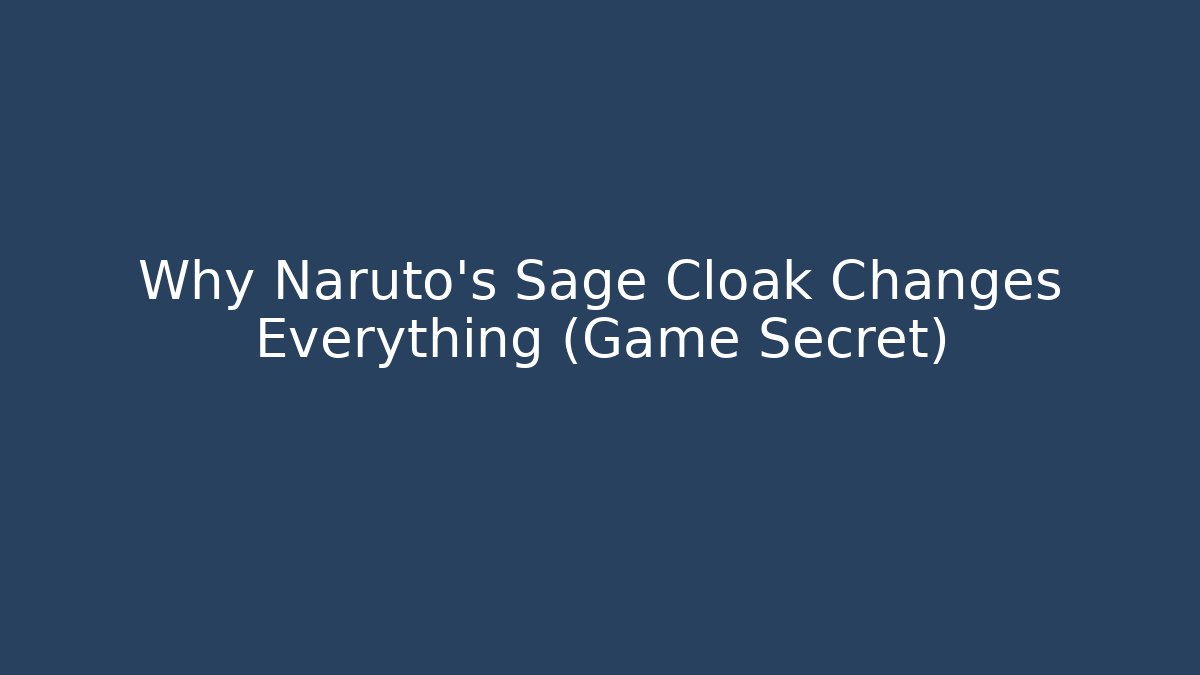 Why Naruto's Sage Cloak Changes Everything (Game Secret)