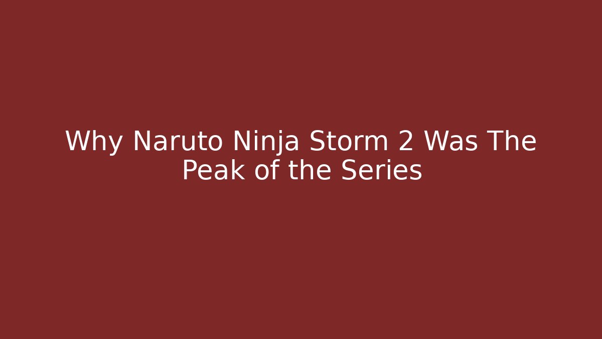 Why Naruto Ninja Storm 2 Was The Peak of the Series
