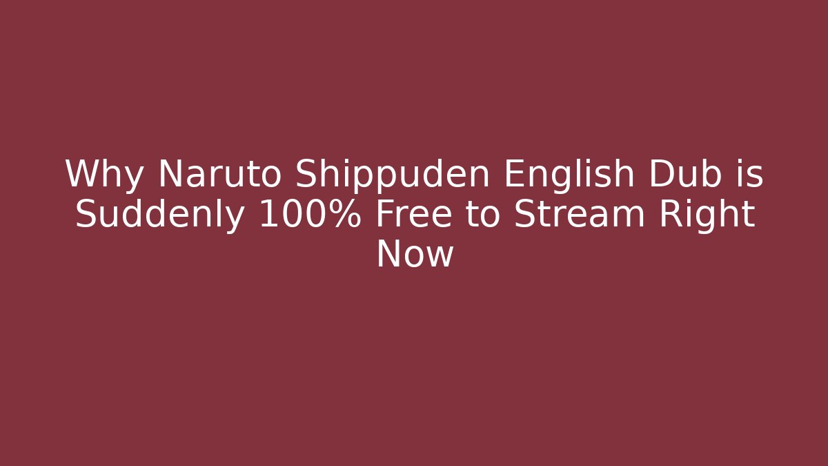 Why Naruto Shippuden English Dub is Suddenly 100% Free to Stream Right Now