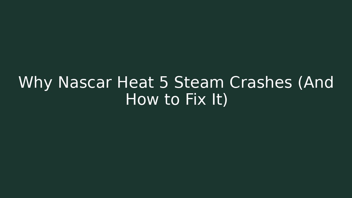 Why Nascar Heat 5 Steam Crashes (And How to Fix It)