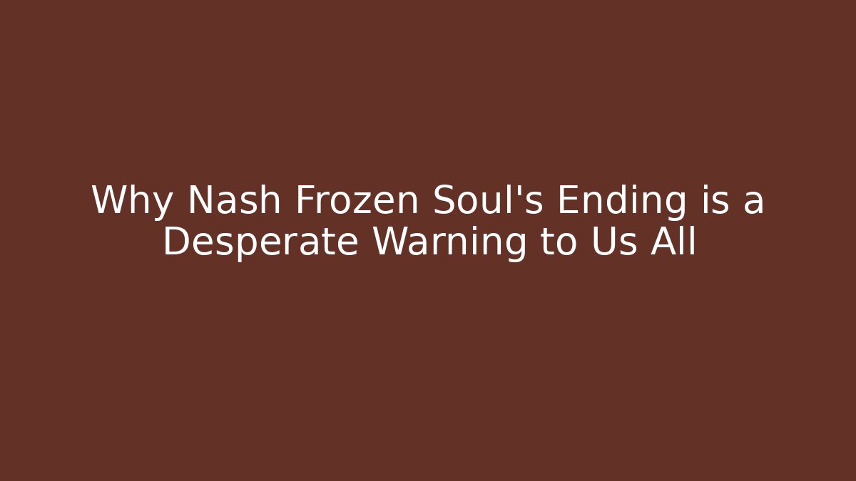 Why Nash Frozen Soul's Ending is a Desperate Warning to Us All