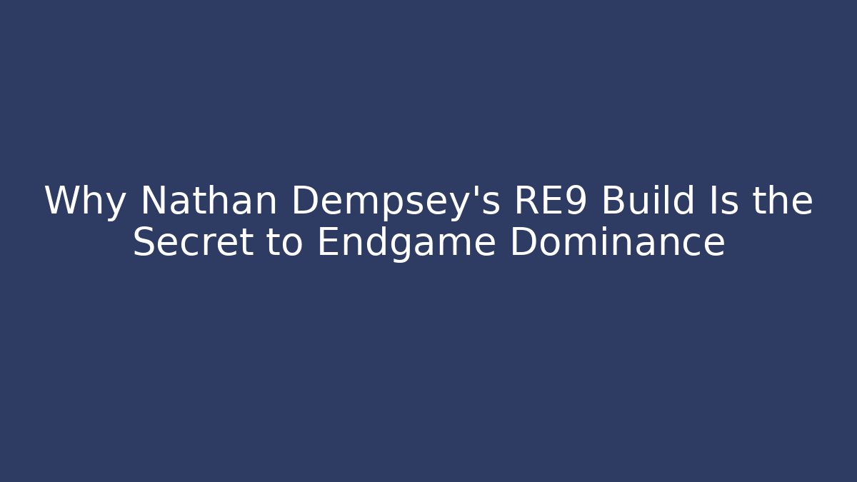 Why Nathan Dempsey’s RE9 Build Is the Secret to Endgame Dominance