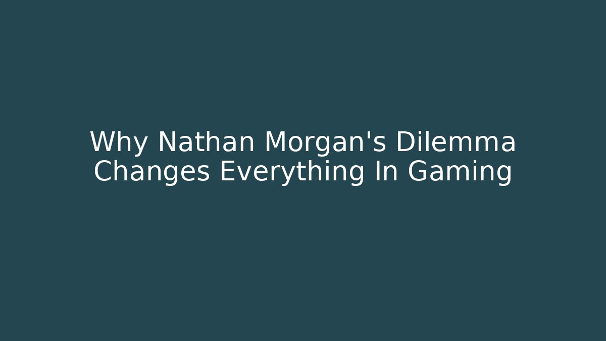 Why Nathan Morgan's Dilemma Changes Everything In Gaming - Critter Realm