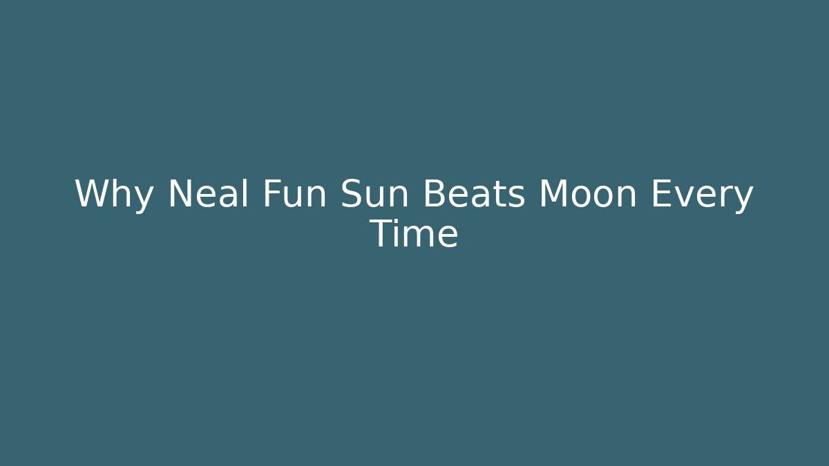 Why Neal Fun Sun Beats Moon Every Time - Critter Realm