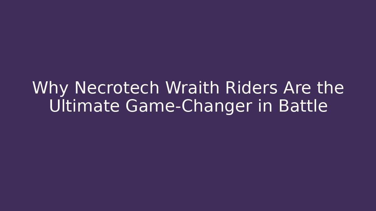 Why Necrotech Wraith Riders Are the Ultimate Game-Changer in Battle