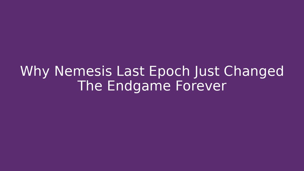 Why Nemesis Last Epoch Just Changed The Endgame Forever