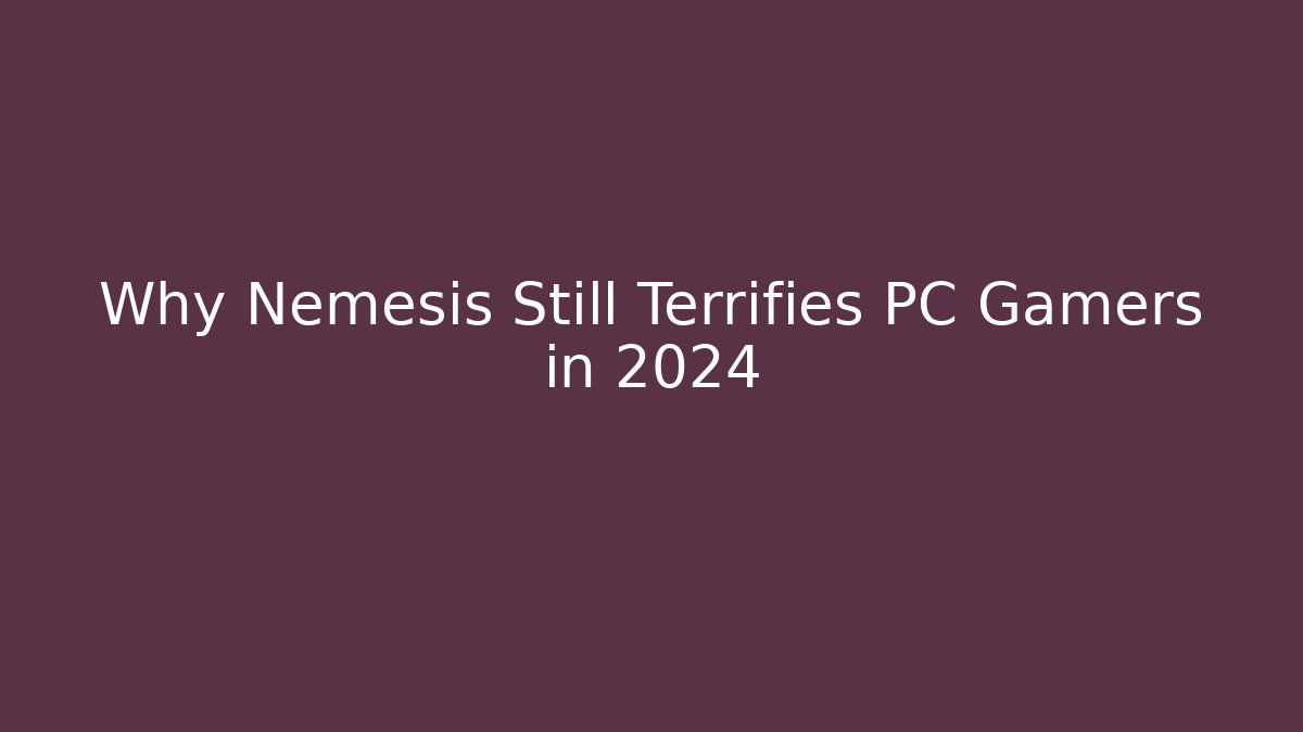 Why Nemesis Still Terrifies PC Gamers in 2024