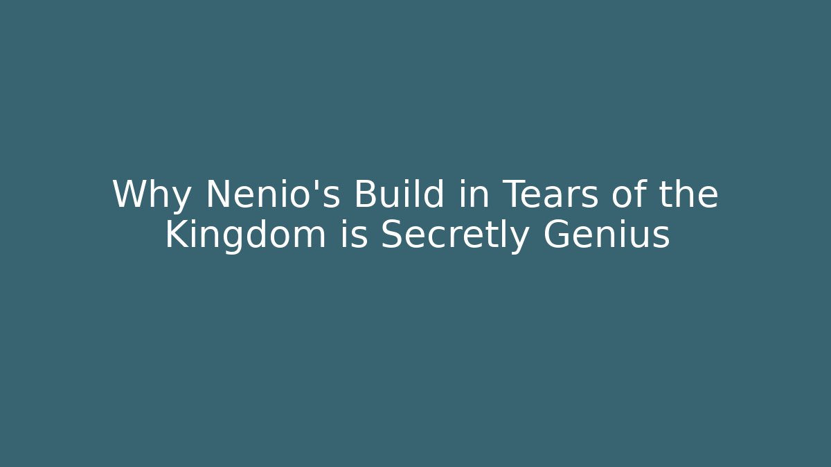 Why Nenio's Build in Tears of the Kingdom is Secretly Genius