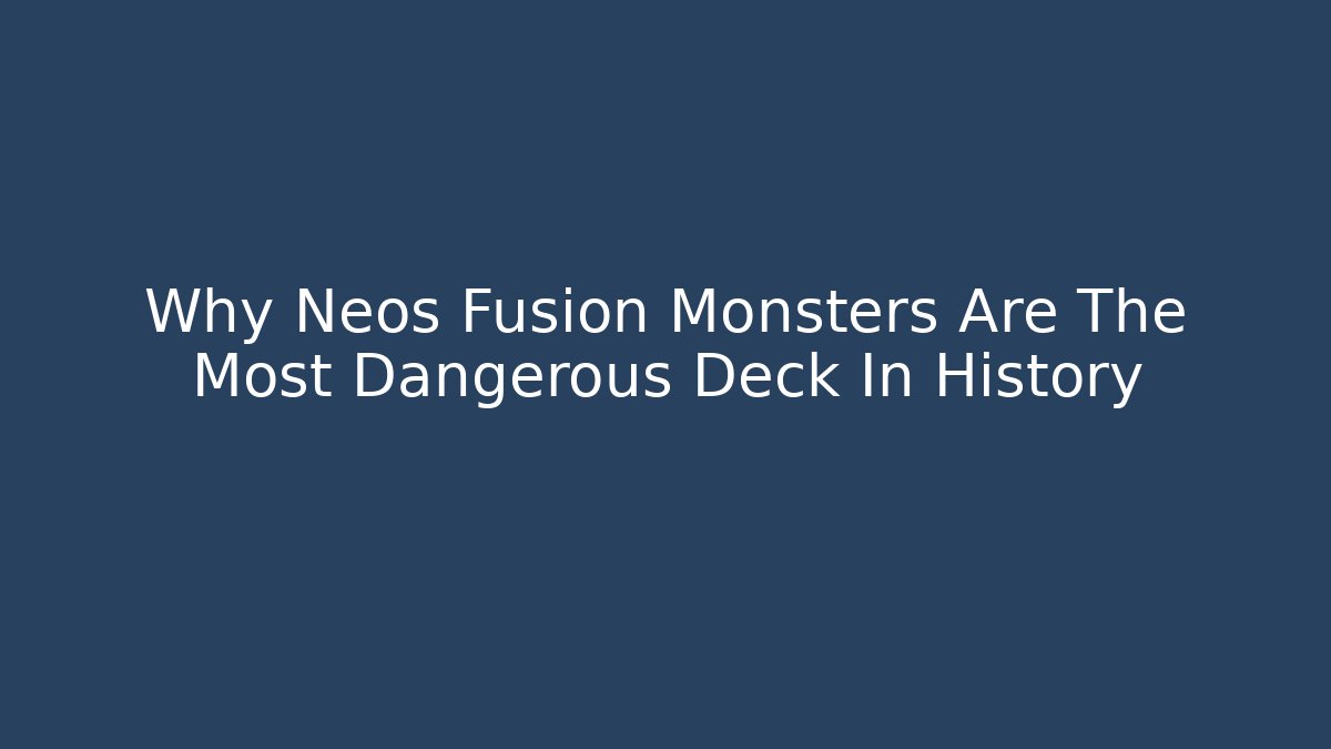 Why Neos Fusion Monsters Are The Most Dangerous Deck In History