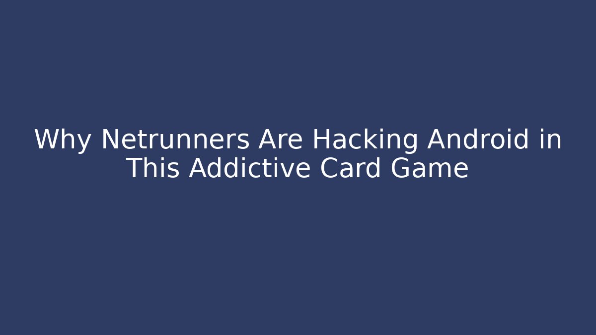 Why Netrunners Are Hacking Android in This Addictive Card Game