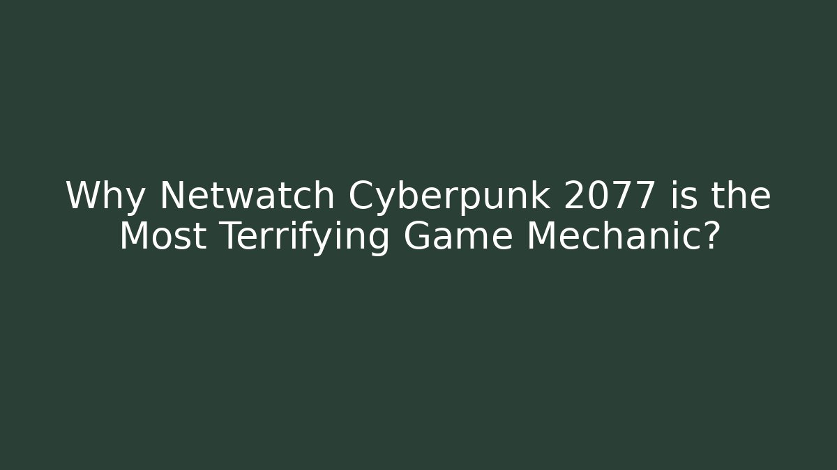 Why Netwatch Cyberpunk 2077 is the Most Terrifying Game Mechanic?