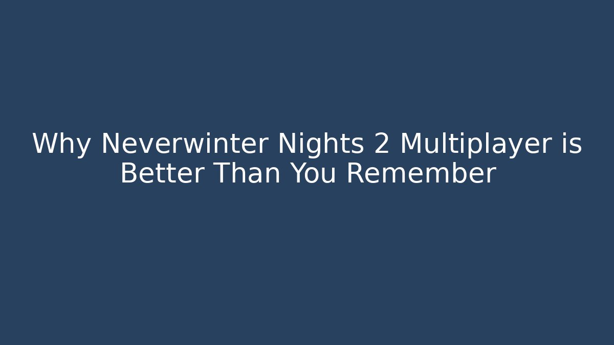 Why Neverwinter Nights 2 Multiplayer is Better Than You Remember