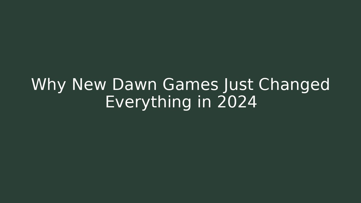 Why New Dawn Games Just Changed Everything in 2024