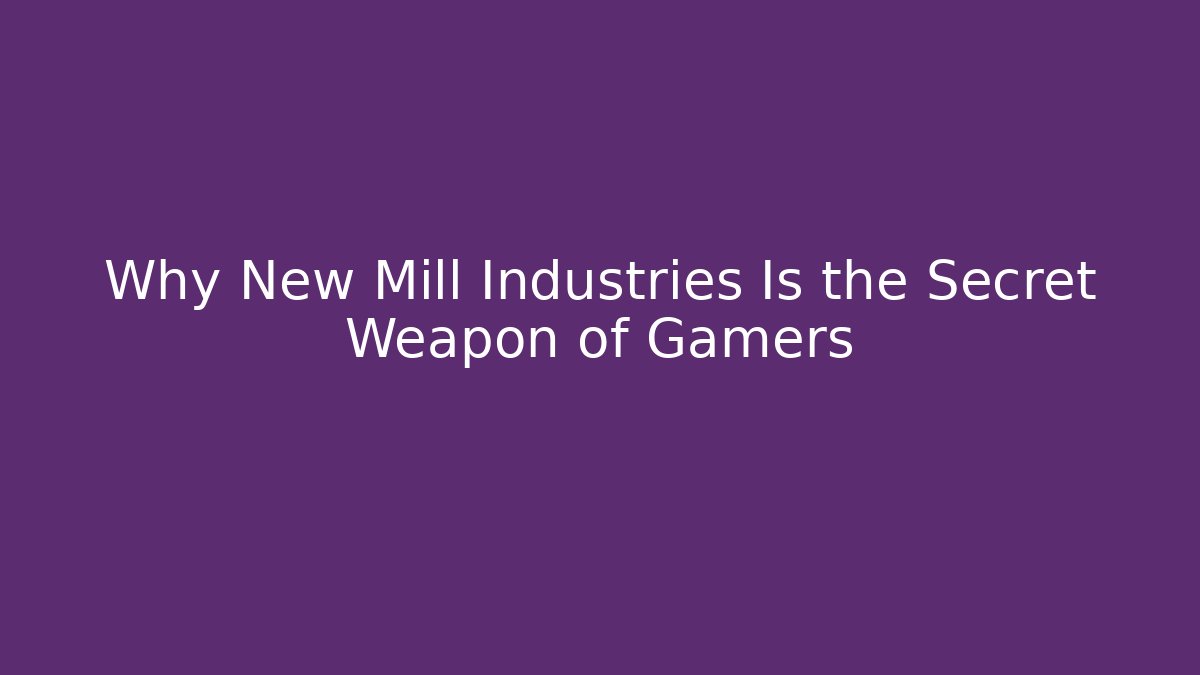 Why New Mill Industries Is the Secret Weapon of Gamers - Critter Realm