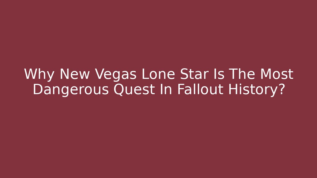 Why New Vegas Lone Star Is The Most Dangerous Quest In Fallout History?