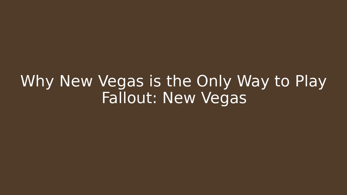 Why New Vegas is the Only Way to Play Fallout: New Vegas