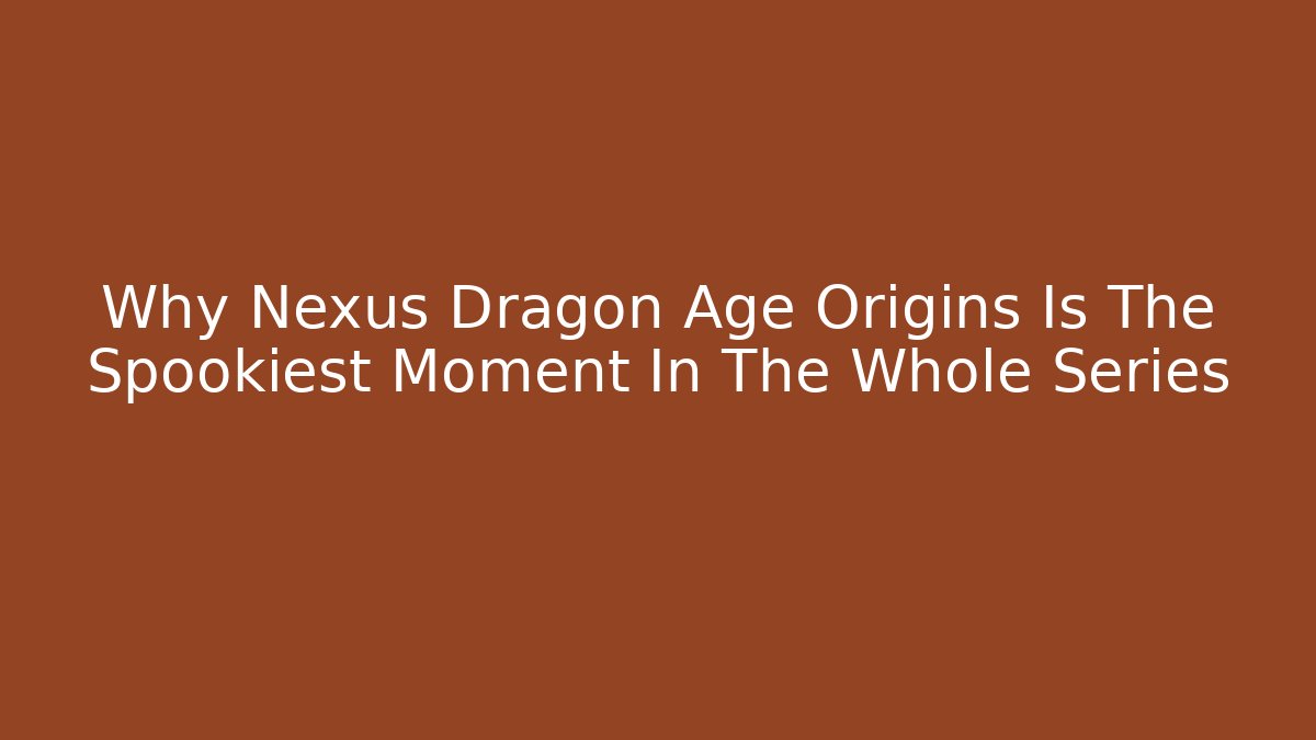 Why Nexus Dragon Age Origins Is The Spookiest Moment In The Whole Series