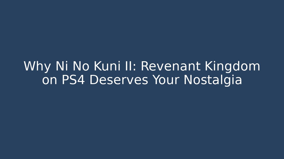 Why Ni No Kuni II: Revenant Kingdom on PS4 Deserves Your Nostalgia - Critter Realm