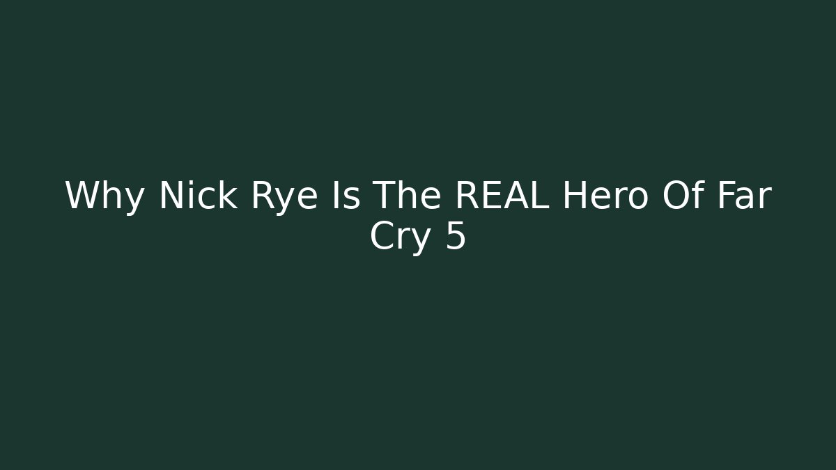 Why Nick Rye Is The REAL Hero Of Far Cry 5