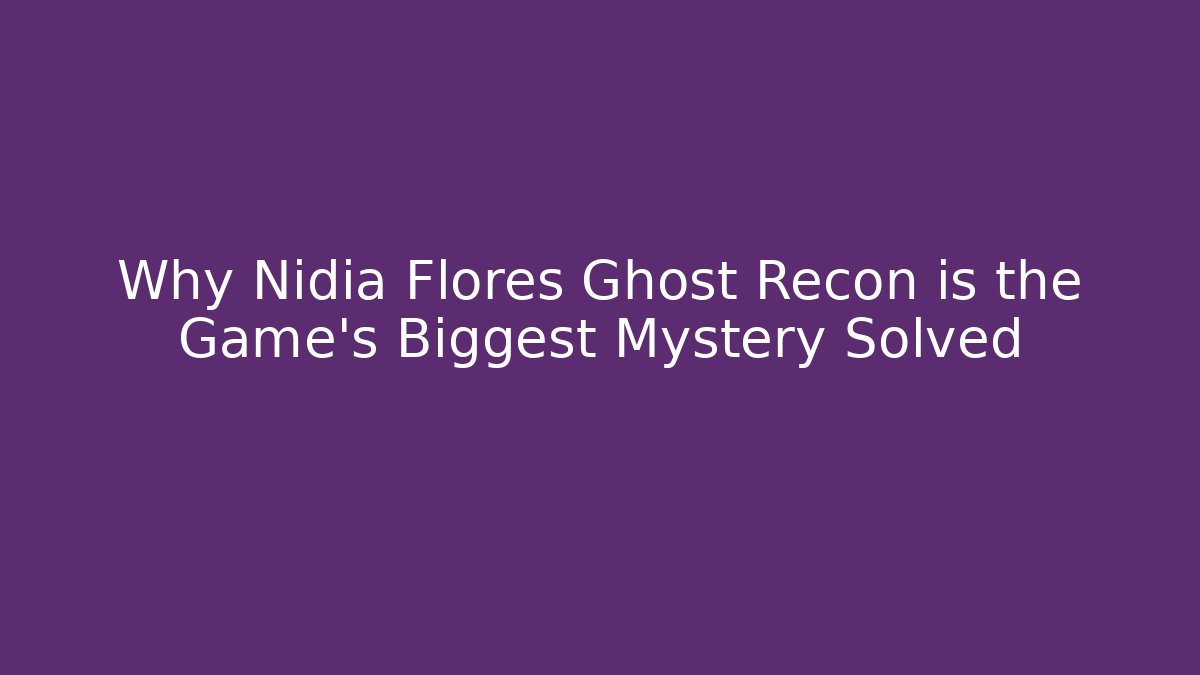 Why Nidia Flores Ghost Recon is the Game's Biggest Mystery Solved