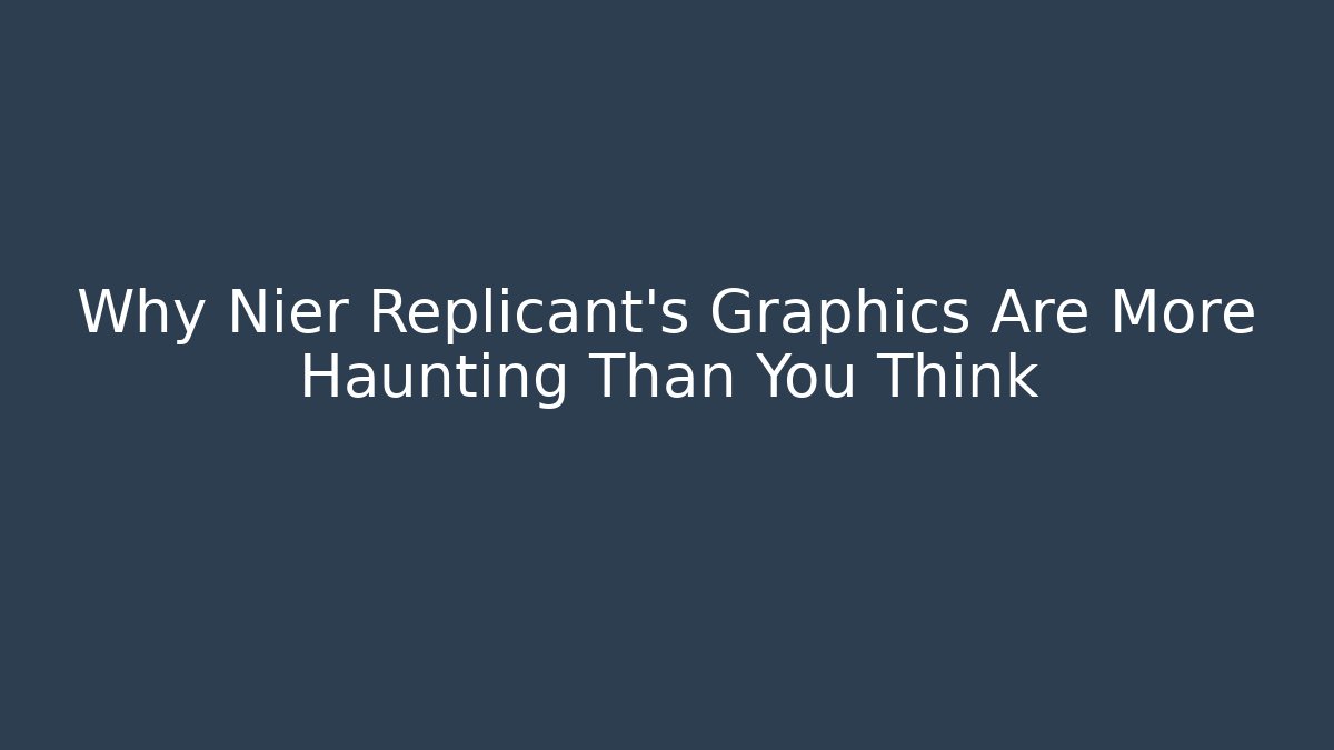 Why Nier Replicant's Graphics Are More Haunting Than You Think