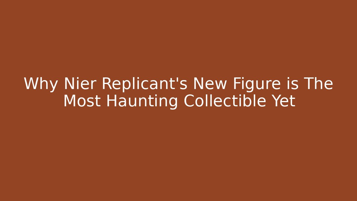 Why Nier Replicant's New Figure is The Most Haunting Collectible Yet