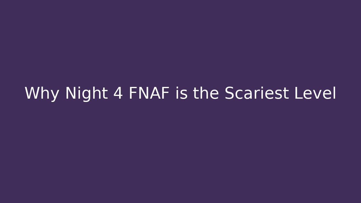 Why Night 4 FNAF is the Scariest Level
