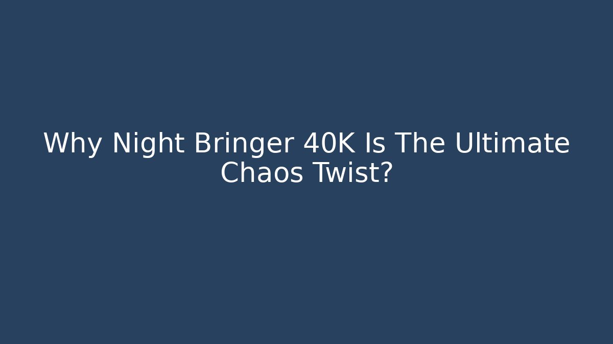 Why Night Bringer 40K Is The Ultimate Chaos Twist?