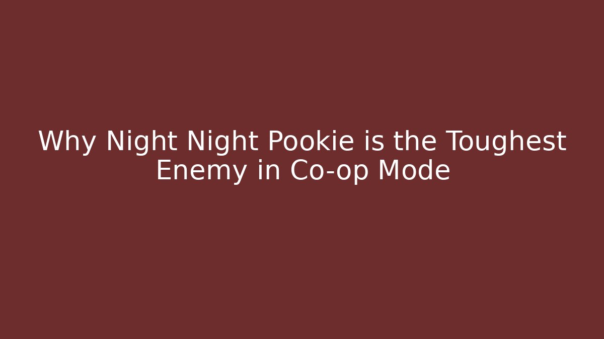 Why Night Night Pookie is the Toughest Enemy in Co-op Mode