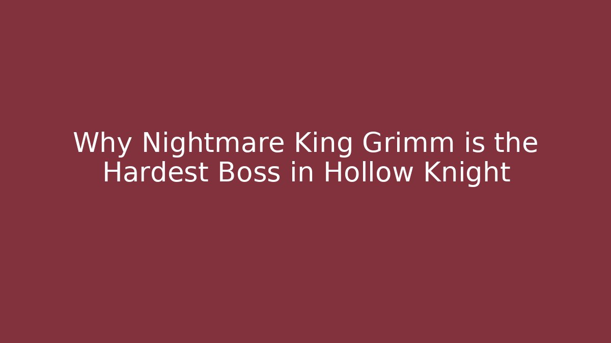 Why Nightmare King Grimm is the Hardest Boss in Hollow Knight