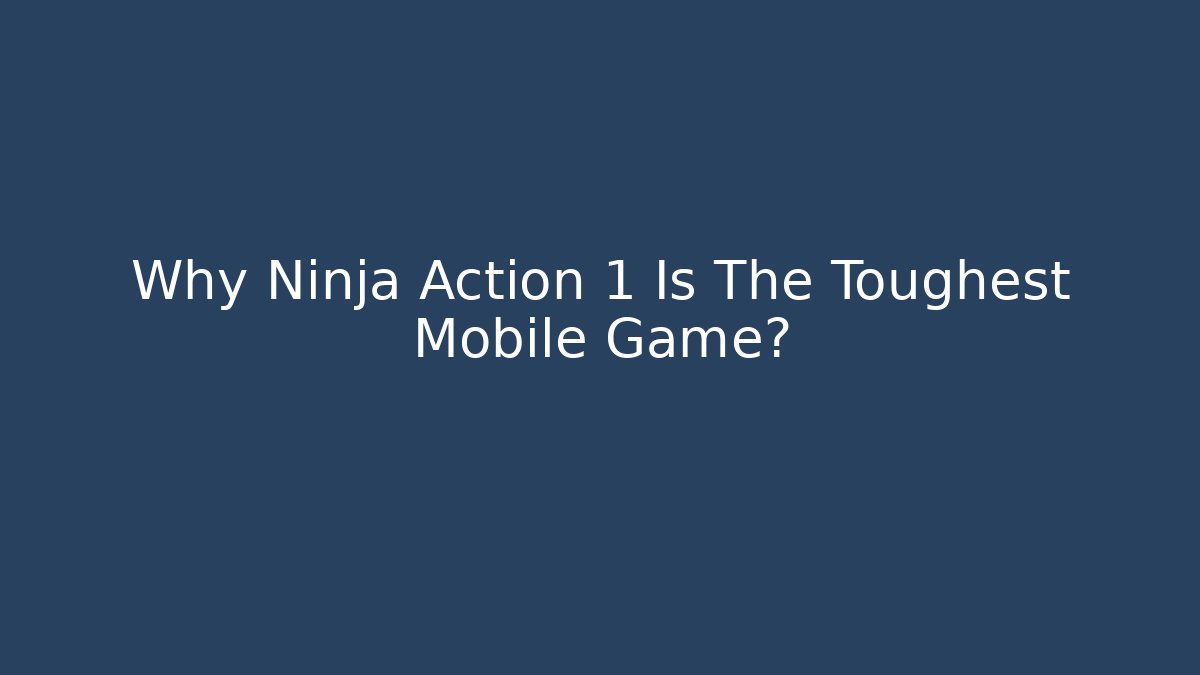 Why Ninja Action 1 Is The Toughest Mobile Game?