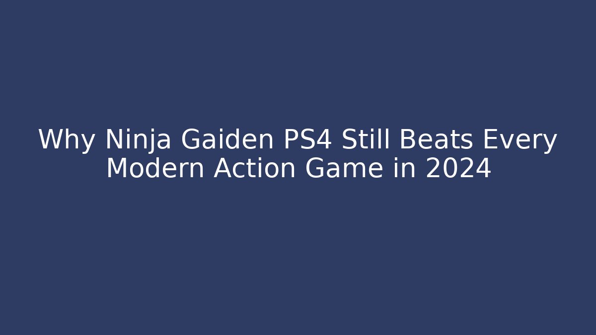 Why Ninja Gaiden PS4 Still Beats Every Modern Action Game in 2024