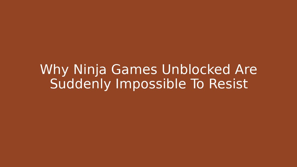 Why Ninja Games Unblocked Are Suddenly Impossible To Resist