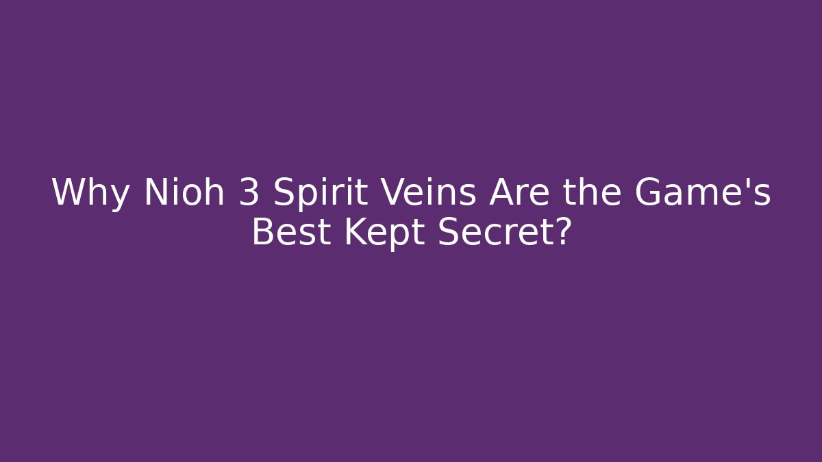 Why Nioh 3 Spirit Veins Are the Game's Best Kept Secret?