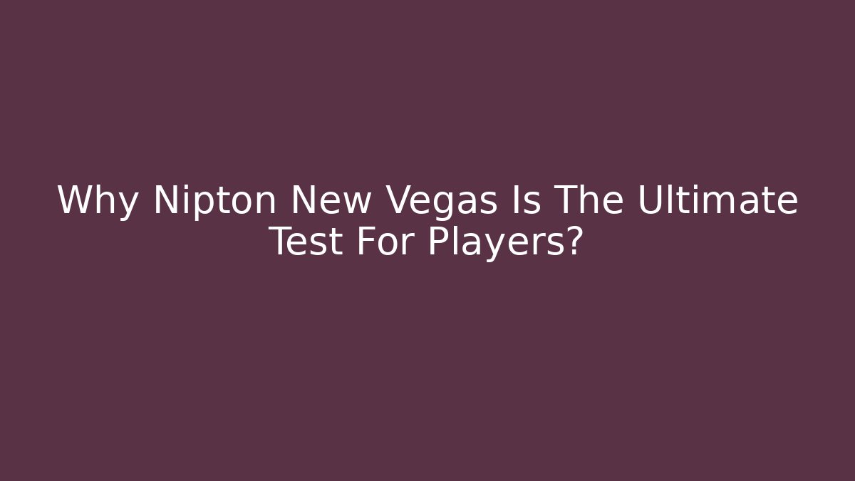 Why Nipton New Vegas Is The Ultimate Test For Players?