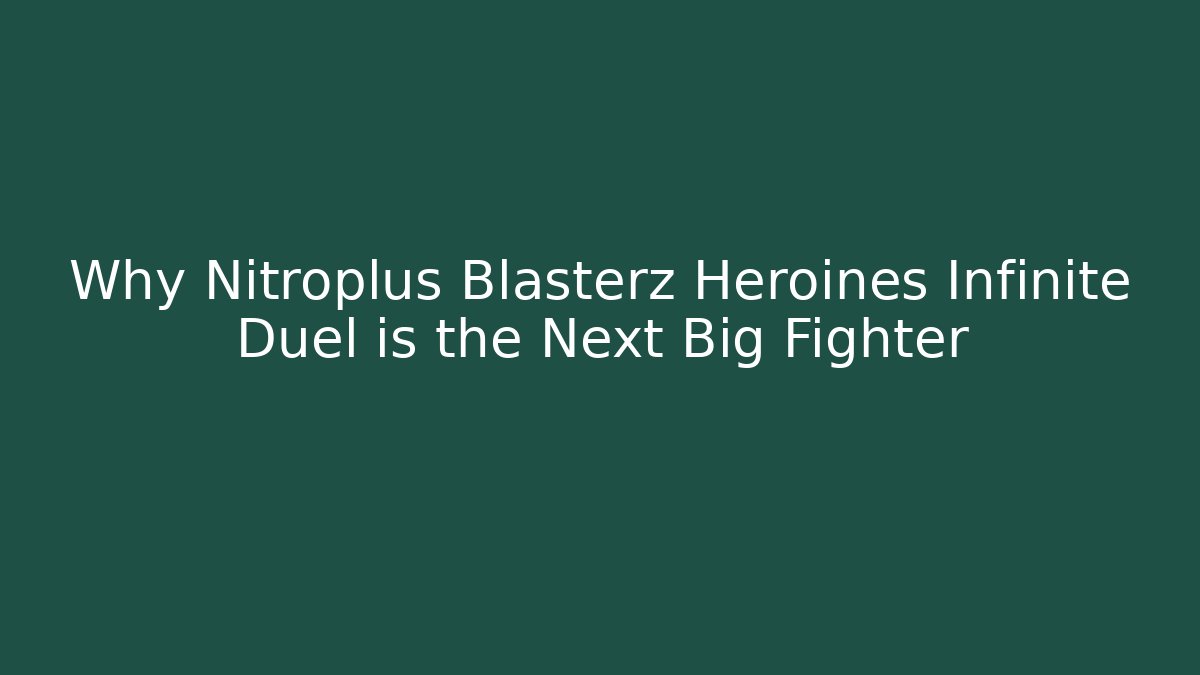 Why Nitroplus Blasterz Heroines Infinite Duel is the Next Big Fighter - Critter Realm