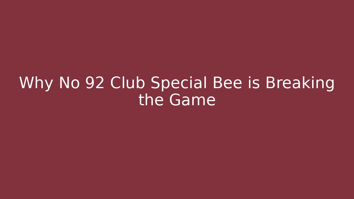 Why No 92 Club Special Bee is Breaking the Game