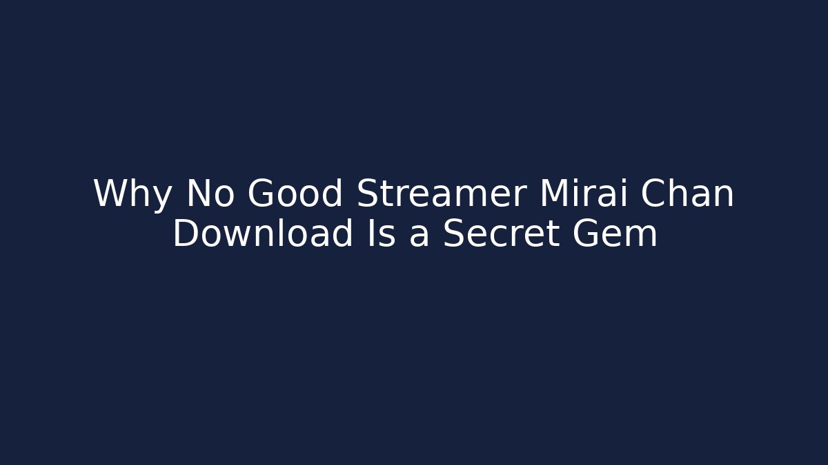 Why No Good Streamer Mirai Chan Download Is a Secret Gem