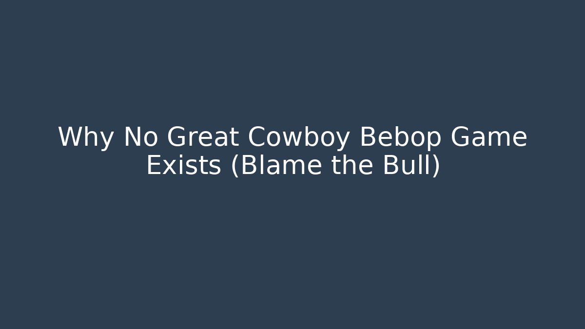 Why No Great Cowboy Bebop Game Exists (Blame the Bull) - Critter Realm