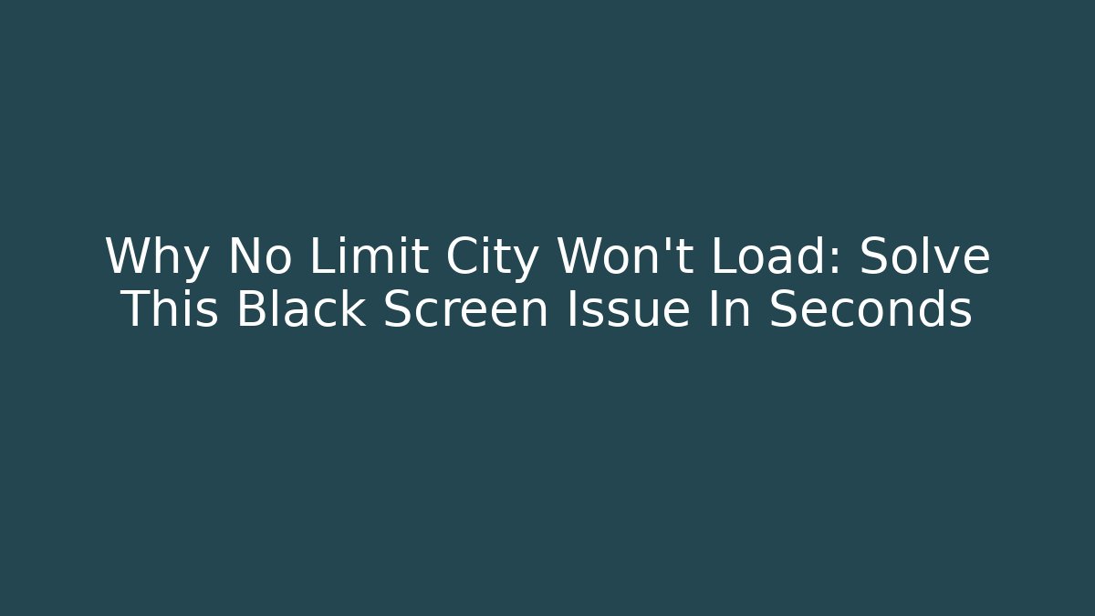 Why No Limit City Won't Load: Solve This Black Screen Issue In Seconds