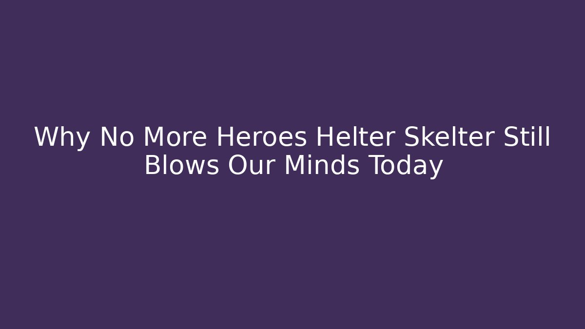 Why No More Heroes Helter Skelter Still Blows Our Minds Today