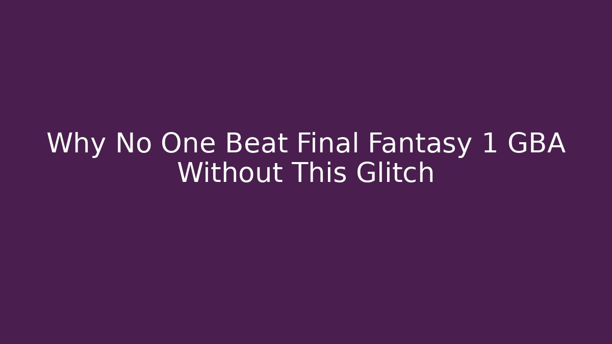Why No One Beat Final Fantasy 1 GBA Without This Glitch