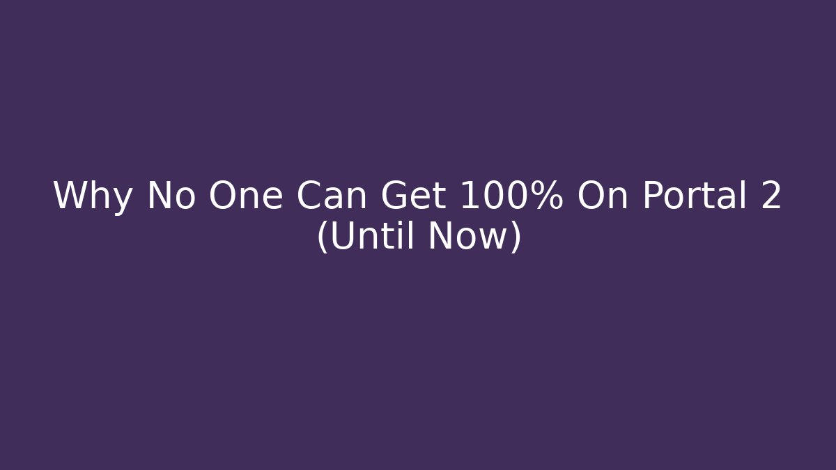 Why No One Can Get 100% On Portal 2 (Until Now)