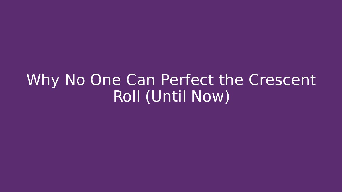Why No One Can Perfect the Crescent Roll (Until Now)