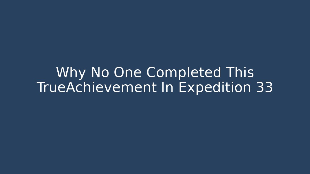 Why No One Completed This TrueAchievement In Expedition 33