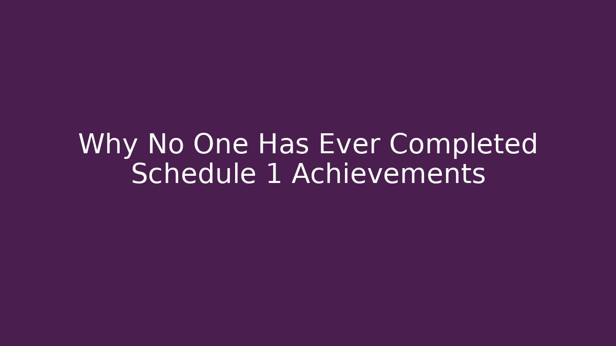 Why No One Has Ever Completed Schedule 1 Achievements