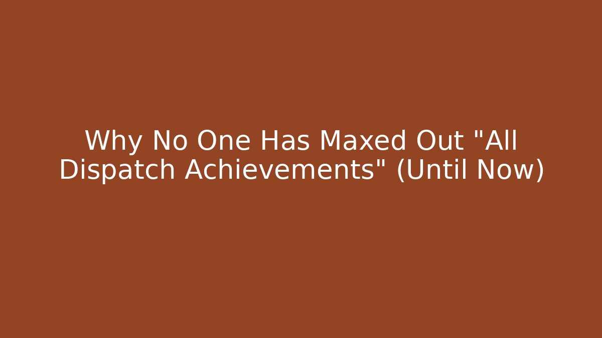 Why No One Has Maxed Out "All Dispatch Achievements" (Until Now) - Critter Realm